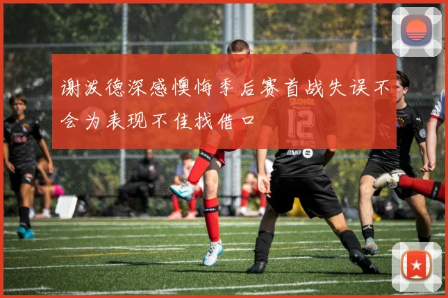 谢泼德深感懊悔季后赛首战失误不会为表现不佳找借口