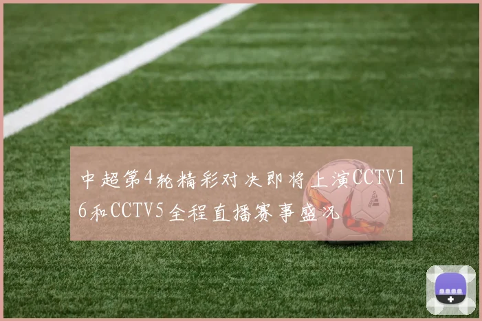 中超第4轮精彩对决即将上演CCTV16和CCTV5全程直播赛事盛况