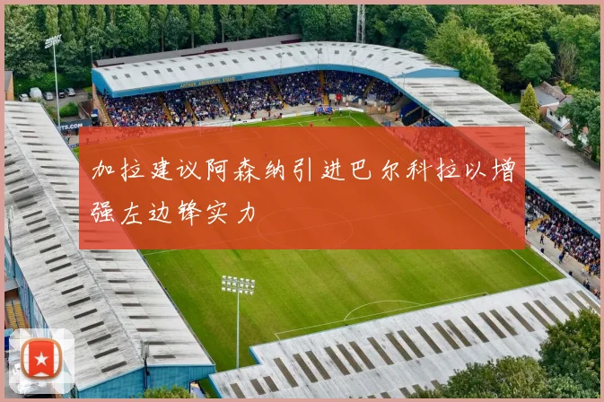 加拉建议阿森纳引进巴尔科拉以增强左边锋实力