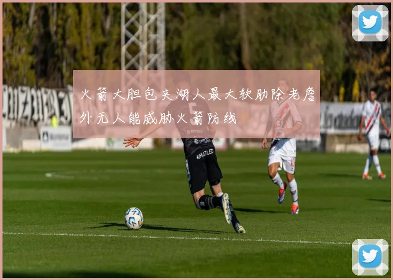 火箭大胆包夹湖人最大软肋除老詹外无人能威胁火箭防线